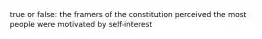 true or false: the framers of the constitution perceived the most people were motivated by self-interest