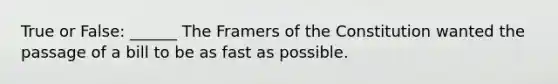 True or False: ______ The Framers of the Constitution wanted the passage of a bill to be as fast as possible.