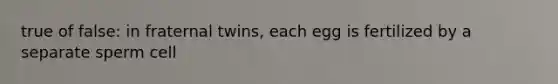 true of false: in fraternal twins, each egg is fertilized by a separate sperm cell