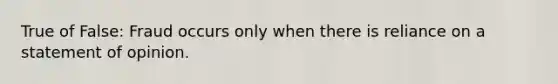 True of False: Fraud occurs only when there is reliance on a statement of opinion.