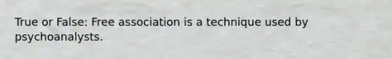 True or False: Free association is a technique used by psychoanalysts.