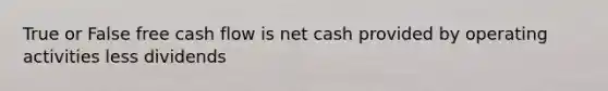 True or False free cash flow is net cash provided by operating activities less dividends