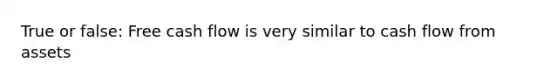 True or false: Free cash flow is very similar to cash flow from assets