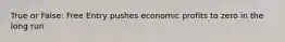 True or False: Free Entry pushes economic profits to zero in the long run