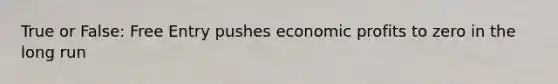 True or False: Free Entry pushes economic profits to zero in the long run