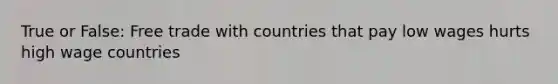 True or False: Free trade with countries that pay low wages hurts high wage countries