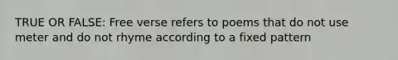 TRUE OR FALSE: Free verse refers to poems that do not use meter and do not rhyme according to a fixed pattern