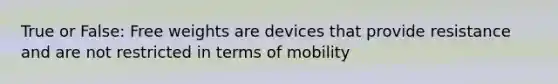 True or False: Free weights are devices that provide resistance and are not restricted in terms of mobility