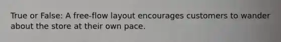 True or False: A free-flow layout encourages customers to wander about the store at their own pace.