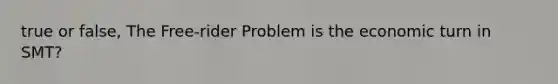 true or false, The Free-rider Problem is the economic turn in SMT?