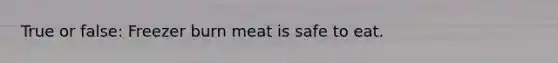 True or false: Freezer burn meat is safe to eat.