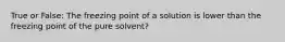 True or False: The freezing point of a solution is lower than the freezing point of the pure solvent?