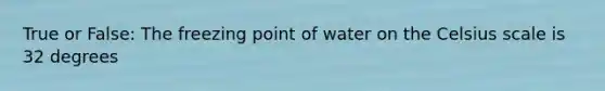 True or False: The freezing point of water on the Celsius scale is 32 degrees