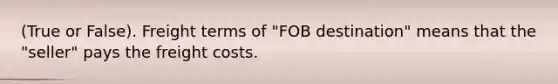 (True or False). Freight terms of "FOB destination" means that the "seller" pays the freight costs.