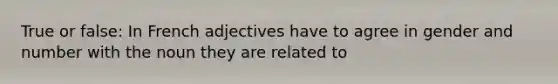 True or false: In French adjectives have to agree in gender and number with the noun they are related to