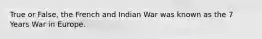 True or False, the French and Indian War was known as the 7 Years War in Europe.