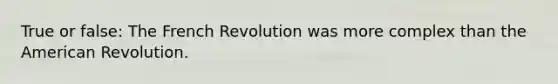 True or false: The French Revolution was more complex than the American Revolution.