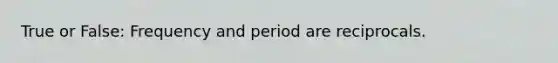 True or False: Frequency and period are reciprocals.