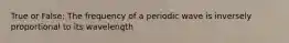 True or False: The frequency of a periodic wave is inversely proportional to its wavelength