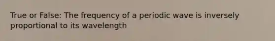 True or False: The frequency of a periodic wave is inversely proportional to its wavelength