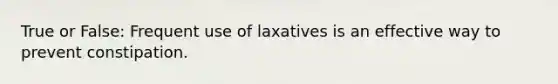 True or False: Frequent use of laxatives is an effective way to prevent constipation.