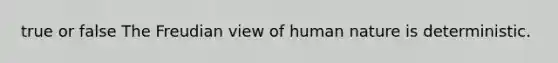 true or false The Freudian view of human nature is deterministic.​