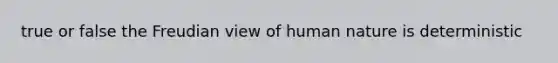 true or false the Freudian view of human nature is deterministic