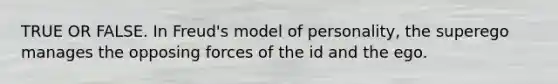 TRUE OR FALSE. In Freud's model of personality, the superego manages the opposing forces of the id and the ego.