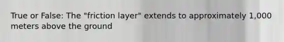 True or False: The "friction layer" extends to approximately 1,000 meters above the ground