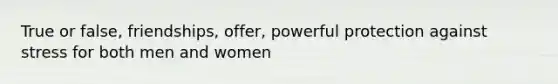 True or false, friendships, offer, powerful protection against stress for both men and women