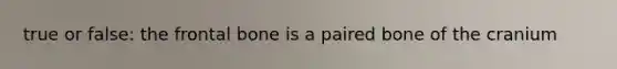 true or false: the frontal bone is a paired bone of the cranium