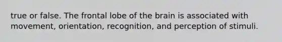 true or false. The frontal lobe of the brain is associated with movement, orientation, recognition, and perception of stimuli.