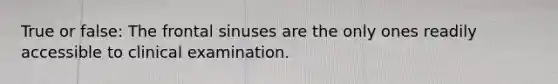 True or false: The frontal sinuses are the only ones readily accessible to clinical examination.