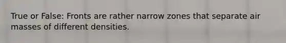True or False: Fronts are rather narrow zones that separate air masses of different densities.