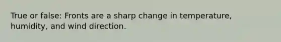 True or false: Fronts are a sharp change in temperature, humidity, and wind direction.