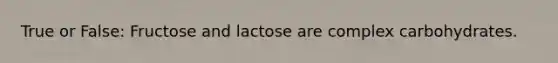 True or False: Fructose and lactose are complex carbohydrates.