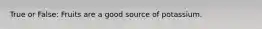 True or False: Fruits are a good source of potassium.