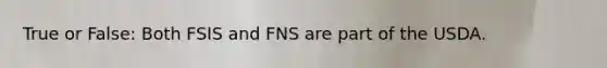 True or False: Both FSIS and FNS are part of the USDA.