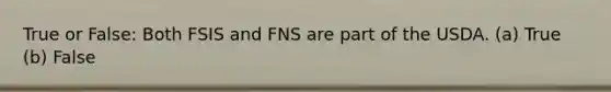 True or False: Both FSIS and FNS are part of the USDA. (a) True (b) False