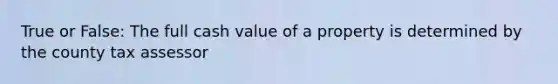 True or False: The full cash value of a property is determined by the county tax assessor