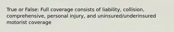 True or False: Full coverage consists of liability, collision, comprehensive, personal injury, and uninsured/underinsured motorist coverage