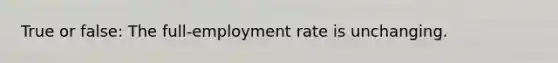 True or false: The full-employment rate is unchanging.