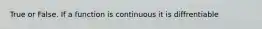 True or False. If a function is continuous it is diffrentiable