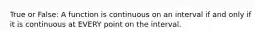 True or False: A function is continuous on an interval if and only if it is continuous at EVERY point on the interval.