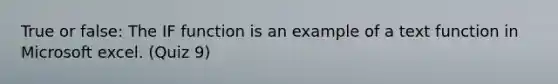 True or false: The IF function is an example of a text function in Microsoft excel. (Quiz 9)