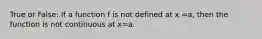 True or False: If a function f is not defined at x =a, then the function is not continuous at x=a.