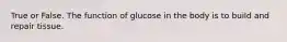 True or False. The function of glucose in the body is to build and repair tissue.