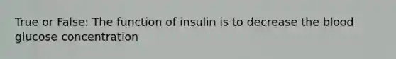 True or False: The function of insulin is to decrease <a href='https://www.questionai.com/knowledge/k7oXMfj7lk-the-blood' class='anchor-knowledge'>the blood</a> glucose concentration