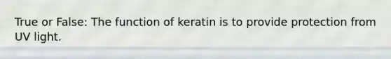 True or False: The function of keratin is to provide protection from UV light.