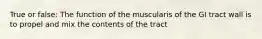 True or false: The function of the muscularis of the GI tract wall is to propel and mix the contents of the tract